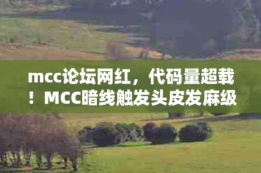 mcc论坛网红,代码量超载!MCC暗线触发头皮发麻级意识共振,2030年玩家集体破防 mcc论坛网红,代码量超载!MCC暗线触发头皮发麻级意识共振,2030年玩家集体破防