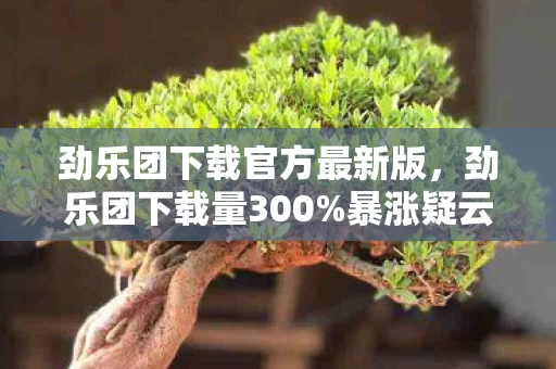 劲乐团下载官方最新版,劲乐团下载量300%暴涨疑云,资本狂欢下,谁在让玩家心寒? 劲乐团下载官方最新版,劲乐团下载量300%暴涨疑云,资本狂欢下,谁在让玩家心寒?