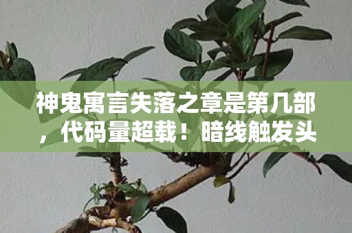 神鬼寓言失落之章是第几部,代码量超载!暗线触发头皮发麻的赛博轮回,当NPC开始写你的命运脚本 神鬼寓言失落之章是第几部,代码量超载!暗线触发头皮发麻的赛博轮回,当NPC开始写你的命运脚本