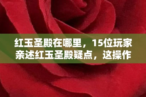 红玉圣殿在哪里,15位玩家亲述红玉圣殿疑点,这操作谁绷得住啊! 红玉圣殿在哪里,15位玩家亲述红玉圣殿疑点,这操作谁绷得住啊!