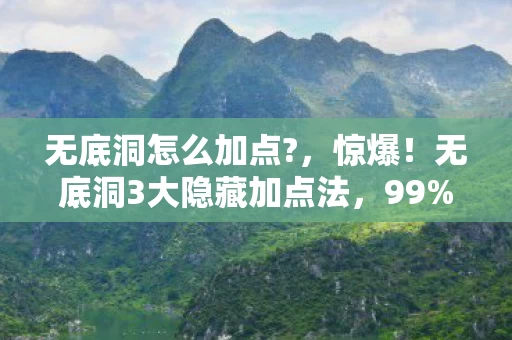 无底洞怎么加点?,惊爆!无底洞3大隐藏加点法,99%玩家至今未解锁! 无底洞怎么加点?,惊爆!无底洞3大隐藏加点法,99%玩家至今未解锁!