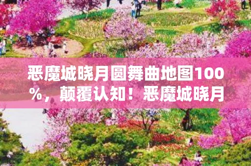 恶魔城晓月圆舞曲地图100%,颠覆认知!恶魔城晓月圆舞曲地图暗藏目瞪口呆的冷知识 恶魔城晓月圆舞曲地图100%,颠覆认知!恶魔城晓月圆舞曲地图暗藏目瞪口呆的冷知识