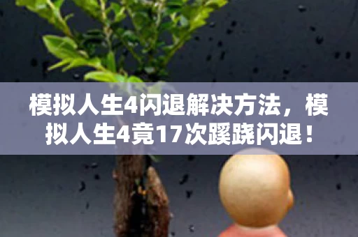 模拟人生4闪退解决方法,模拟人生4竟17次蹊跷闪退!背后真相让人后背发凉 模拟人生4闪退解决方法,模拟人生4竟17次蹊跷闪退!背后真相让人后背发凉