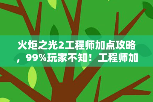 火炬之光2工程师加点攻略,99%玩家不知!工程师加点暗藏3大逆天机制,颠覆你的游戏认知! 火炬之光2工程师加点攻略,99%玩家不知!工程师加点暗藏3大逆天机制,颠覆你的游戏认知!