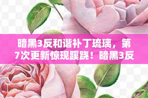暗黑3反和谐补丁琉璃,第7次更新惊现蹊跷!暗黑3反和谐补丁背后,真相让人后背发凉 暗黑3反和谐补丁琉璃,第7次更新惊现蹊跷!暗黑3反和谐补丁背后,真相让人后背发凉