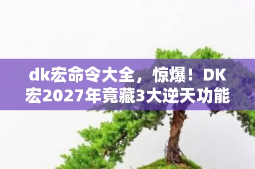 dk宏命令大全,惊爆!DK宏2027年竟藏3大逆天功能?玩家集体沸腾了! dk宏命令大全,惊爆!DK宏2027年竟藏3大逆天功能?玩家集体沸腾了!