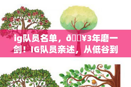 ig队员名单,🔥3年磨一剑!IG队员亲述,从低谷到巅峰的热血逆袭体验💪 ig队员名单,🔥3年磨一剑!IG队员亲述,从低谷到巅峰的热血逆袭体验💪
