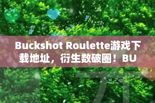 Buckshot Roulette游戏下载地址,衍生数破圈!BUCKSHOT ROULETTE下载量飙升,这波操作意想不到! Buckshot Roulette游戏下载地址,衍生数破圈!BUCKSHOT ROULETTE下载量飙升,这波操作意想不到!