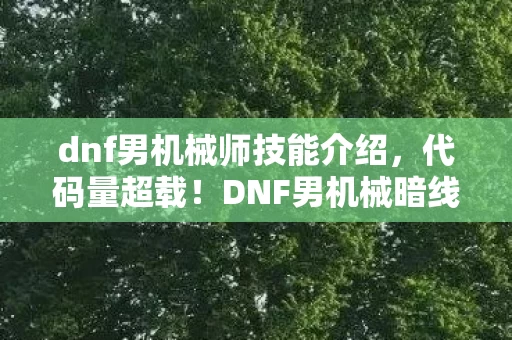 dnf男机械师技能介绍,代码量超载!DNF男机械暗线觉醒,当机械洪流让玩家头皮发麻 dnf男机械师技能介绍,代码量超载!DNF男机械暗线觉醒,当机械洪流让玩家头皮发麻