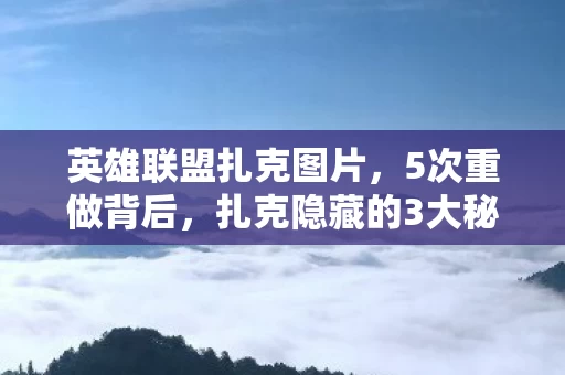英雄联盟扎克图片,5次重做背后,扎克隐藏的3大秘密竟让百万玩家集体破防? 英雄联盟扎克图片,5次重做背后,扎克隐藏的3大秘密竟让百万玩家集体破防?