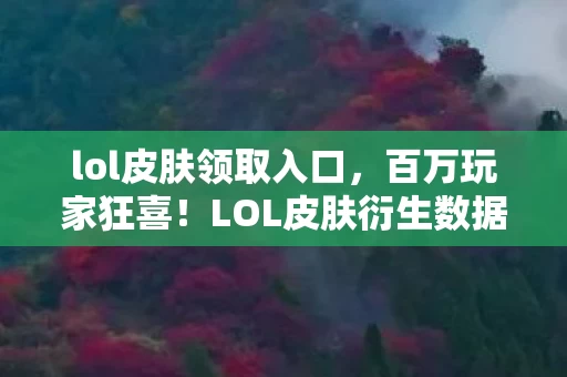 lol皮肤领取入口,百万玩家狂喜!LOL皮肤衍生数据破圈,竟在音乐综艺和时尚圈掀起风暴 lol皮肤领取入口,百万玩家狂喜!LOL皮肤衍生数据破圈,竟在音乐综艺和时尚圈掀起风暴