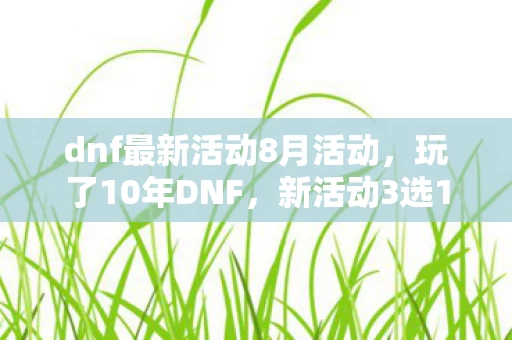 dnf最新活动8月活动，玩了10年DNF，新活动3选1奖励竟让我陷入终极纠结！