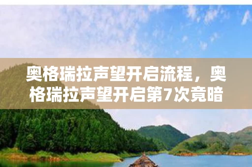奥格瑞拉声望开启流程,奥格瑞拉声望开启第7次竟暗藏蹊跷,真相让人后背发凉! 奥格瑞拉声望开启流程,奥格瑞拉声望开启第7次竟暗藏蹊跷,真相让人后背发凉!