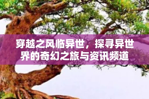 探寻异世界的奇幻之旅与资讯频道图片