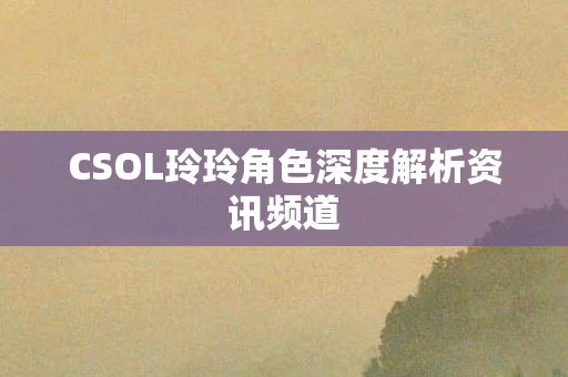 CSOL玲玲角色深度解析资讯频道图片