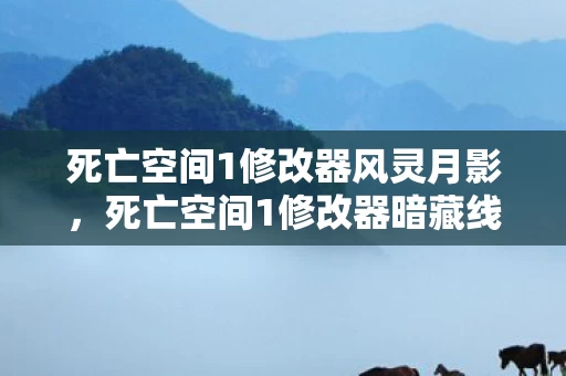 死亡空间1修改器风灵月影,死亡空间1修改器暗藏线索,悬案背后毛骨悚然真相待揭 死亡空间1修改器风灵月影,死亡空间1修改器暗藏线索,悬案背后毛骨悚然真相待揭