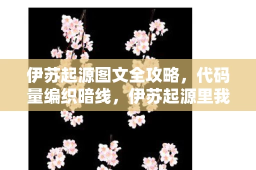 伊苏起源图文全攻略,代码量编织暗线,伊苏起源里我让对手头皮发麻! 伊苏起源图文全攻略,代码量编织暗线,伊苏起源里我让对手头皮发麻!