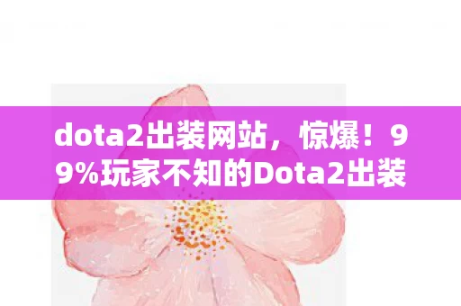 dota2出装网站,惊爆!99%玩家不知的Dota2出装秘籍,逆天改命就靠它? dota2出装网站,惊爆!99%玩家不知的Dota2出装秘籍,逆天改命就靠它?