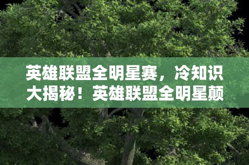 英雄联盟全明星赛,冷知识大揭秘!英雄联盟全明星颠覆认知,真相让你目瞪口呆! 英雄联盟全明星赛,冷知识大揭秘!英雄联盟全明星颠覆认知,真相让你目瞪口呆!