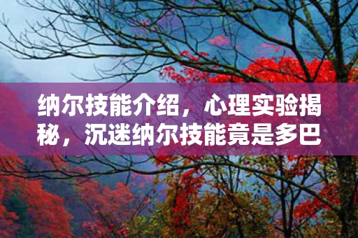 纳尔技能介绍,心理实验揭秘,沉迷纳尔技能竟是多巴胺陷阱?细思极恐! 纳尔技能介绍,心理实验揭秘,沉迷纳尔技能竟是多巴胺陷阱?细思极恐!