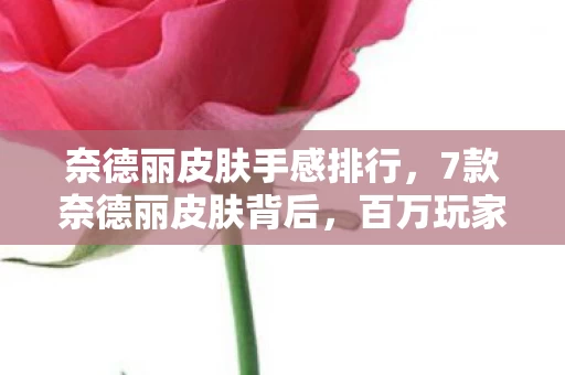 奈德丽皮肤手感排行,7款奈德丽皮肤背后,百万玩家为何集体心酸?身份之谜待解! 奈德丽皮肤手感排行,7款奈德丽皮肤背后,百万玩家为何集体心酸?身份之谜待解!