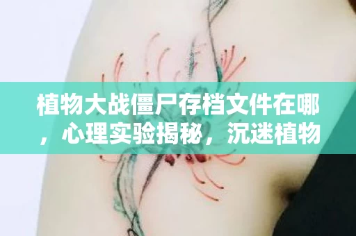植物大战僵尸存档文件在哪,心理实验揭秘,沉迷植物大战僵尸存档,细思极恐的多巴胺陷阱 植物大战僵尸存档文件在哪,心理实验揭秘,沉迷植物大战僵尸存档,细思极恐的多巴胺陷阱