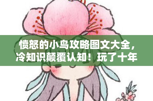 愤怒的小鸟攻略图文大全，冷知识颠覆认知！玩了十年愤怒的小鸟，真相让我目瞪口呆
