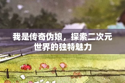 探索二次元世界的独特魅力图片