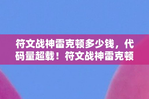 符文战神雷克顿多少钱，代码量超载！符文战神雷克顿暗线揭秘，头皮发麻的数字暴动