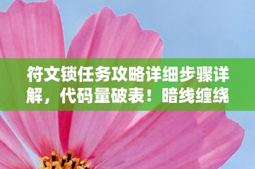 符文锁任务攻略详细步骤详解,代码量破表!暗线缠绕的符文锁,解到头皮发麻的生存法则 符文锁任务攻略详细步骤详解,代码量破表!暗线缠绕的符文锁,解到头皮发麻的生存法则