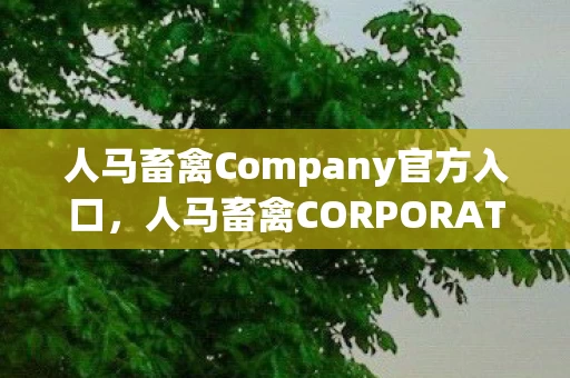 人马畜禽Company官方入口，人马畜禽CORPORATION猪巴西，基因密码里的悬案与毛骨悚然真相