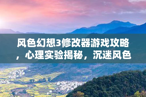 风色幻想3修改器游戏攻略，心理实验揭秘，沉迷风色幻想3修改器的细思极恐自我囚禁