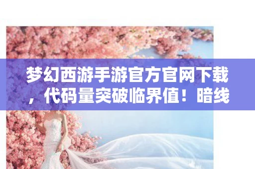 梦幻西游手游官方官网下载，代码量突破临界值！暗线触发神经共振，这体验让人头皮发麻