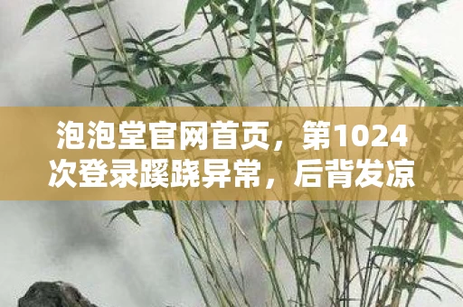 泡泡堂官网首页,第1024次登录蹊跷异常,后背发凉,十年逃亡竟是场荒诞独角戏 泡泡堂官网首页,第1024次登录蹊跷异常,后背发凉,十年逃亡竟是场荒诞独角戏