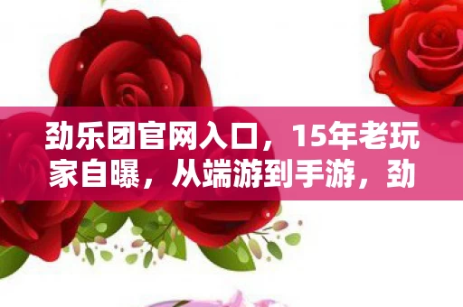 劲乐团官网入口,15年老玩家自曝,从端游到手游,劲乐团里藏着多少心酸往事? 劲乐团官网入口,15年老玩家自曝,从端游到手游,劲乐团里藏着多少心酸往事?