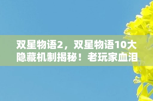 双星物语2,双星物语10大隐藏机制揭秘!老玩家血泪心得+避坑指南 双星物语2,双星物语10大隐藏机制揭秘!老玩家血泪心得+避坑指南