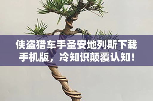 侠盗猎车手圣安地列斯下载手机版，冷知识颠覆认知！玩了十年侠盗猎车手圣安地列斯的我竟目瞪口呆