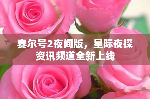 星际夜探资讯频道全新上线图片