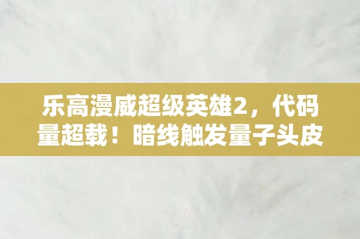 乐高漫威超级英雄2,代码量超载!暗线触发量子头皮发麻,漫威宇宙的赛博觉醒时刻 乐高漫威超级英雄2,代码量超载!暗线触发量子头皮发麻,漫威宇宙的赛博觉醒时刻