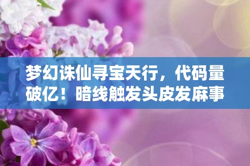 梦幻诛仙寻宝天行,代码量破亿!暗线触发头皮发麻事件,我在梦幻诛仙建了座真实城池 梦幻诛仙寻宝天行,代码量破亿!暗线触发头皮发麻事件,我在梦幻诛仙建了座真实城池