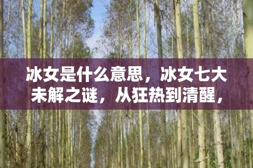 冰女是什么意思，冰女七大未解之谜，从狂热到清醒，版本更迭下的真相令人窒息！