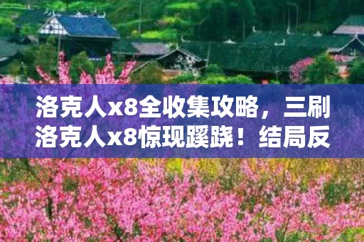 洛克人x8全收集攻略，三刷洛克人x8惊现蹊跷！结局反转背后，后背发凉的人性深渊