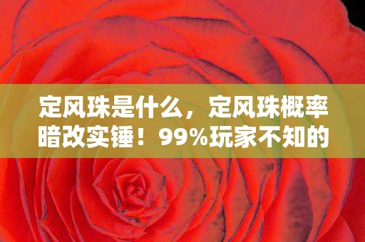 定风珠是什么，定风珠概率暗改实锤！99%玩家不知的3大数值陷阱，策划看完集体沉默