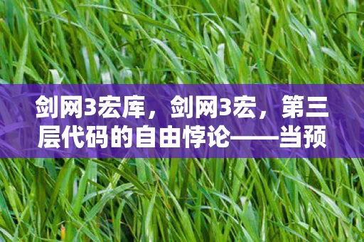 剑网3宏库,剑网3宏,第三层代码的自由悖论——当预设轨迹震颤灵魂的枷锁 剑网3宏库,剑网3宏,第三层代码的自由悖论——当预设轨迹震颤灵魂的枷锁