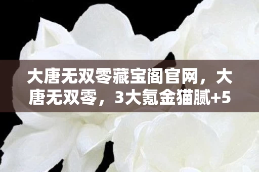 大唐无双零藏宝阁官网,大唐无双零,3大氪金猫腻+5个伪创新,这波操作让我直接上头到想退游! 大唐无双零藏宝阁官网,大唐无双零,3大氪金猫腻+5个伪创新,这波操作让我直接上头到想退游!