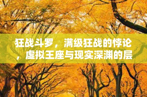 狂战斗罗,满级狂战的悖论,虚拟王座与现实深渊的层级崩塌,灵魂震颤于一声爸爸 狂战斗罗,满级狂战的悖论,虚拟王座与现实深渊的层级崩塌,灵魂震颤于一声爸爸