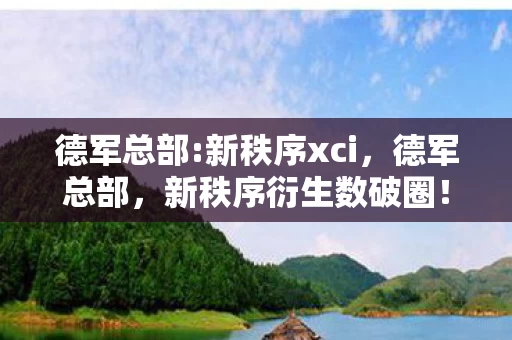 德军总部:新秩序xci,德军总部,新秩序衍生数破圈!意想不到跨界,游戏元素席卷潮流圈 德军总部:新秩序xci,德军总部,新秩序衍生数破圈!意想不到跨界,游戏元素席卷潮流圈