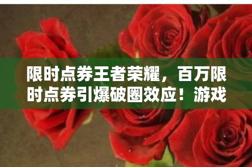 限时点券王者荣耀,百万限时点券引爆破圈效应!游戏衍生数据如何让虚拟货币杀进时尚综艺圈? 限时点券王者荣耀,百万限时点券引爆破圈效应!游戏衍生数据如何让虚拟货币杀进时尚综艺圈?