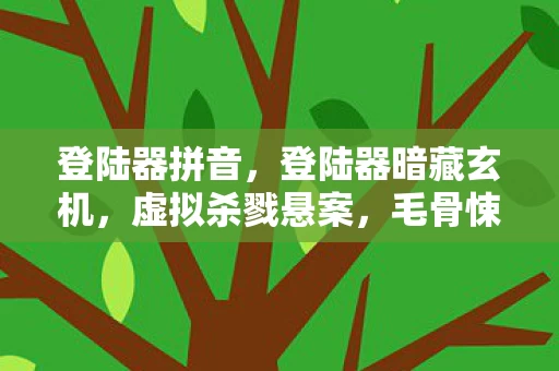 登陆器拼音,登陆器暗藏玄机,虚拟杀戮悬案,毛骨悚然真相待揭 登陆器拼音,登陆器暗藏玄机,虚拟杀戮悬案,毛骨悚然真相待揭