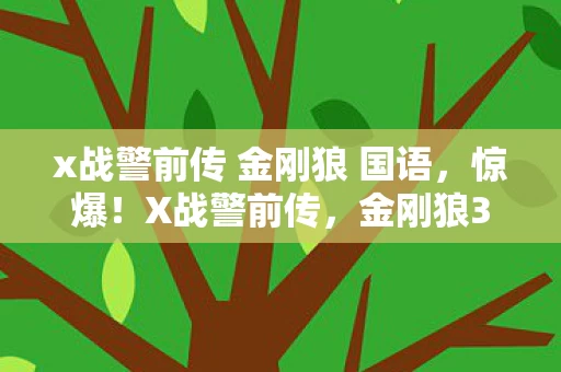 x战警前传 金刚狼 国语,惊爆!X战警前传,金刚狼3亿成本背后,竟藏着让高层吓一跳的隐情! x战警前传 金刚狼 国语,惊爆!X战警前传,金刚狼3亿成本背后,竟藏着让高层吓一跳的隐情!